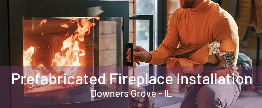 Prefabricated Fireplace Installation Downers Grove - IL