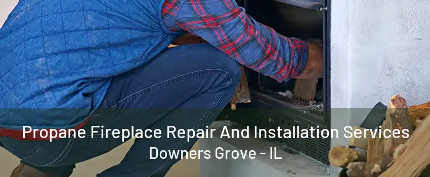 Propane Fireplace Repair And Installation Services Downers Grove - IL